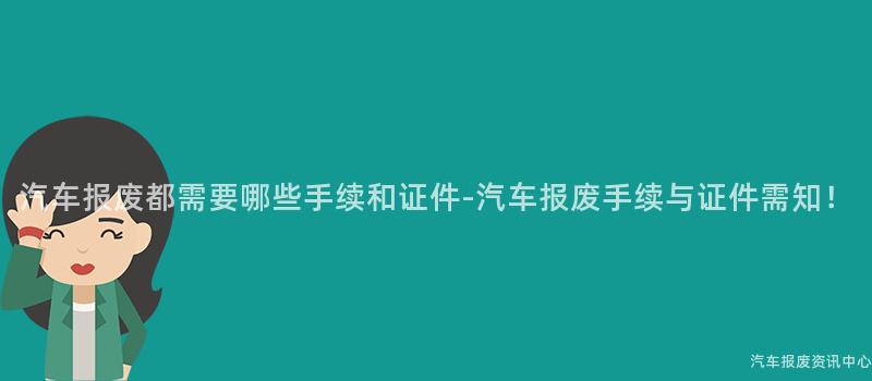 汽车报废都需要哪些手续和证件-汽车报废手续与证件需知！