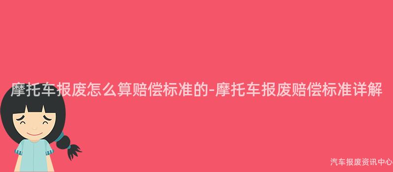 摩托车报废怎么算赔偿标准的-摩托车报废赔偿标准详解
