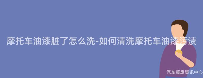 摩托车油漆脏了怎么洗-如何清洗摩托车油漆污渍