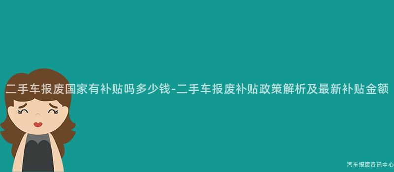 二手车报废国家有补贴吗多少钱-二手车报废补贴政策解析及最新补贴金额