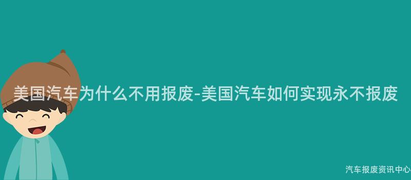 美国汽车为什么不用报废-美国汽车如何实现永不报废