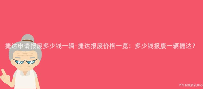 捷达申请报废多少钱一辆-捷达报废价格一览：多少钱报废一辆捷达？