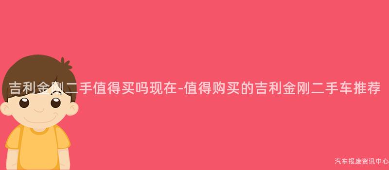 吉利金刚二手值得买吗现在-值得购买的吉利金刚二手车推荐