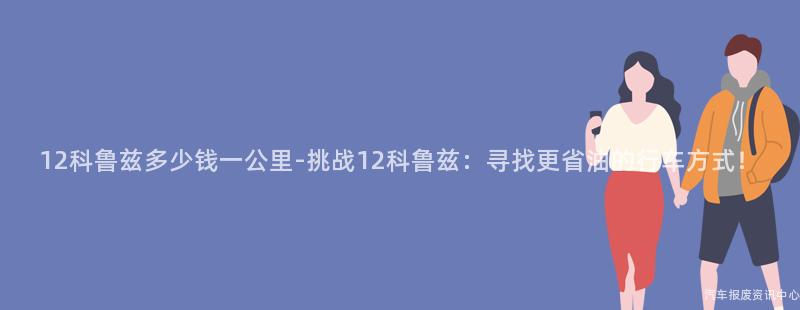 12科鲁兹多少钱一公里-挑战12科鲁兹：寻找更省油的行车方式！