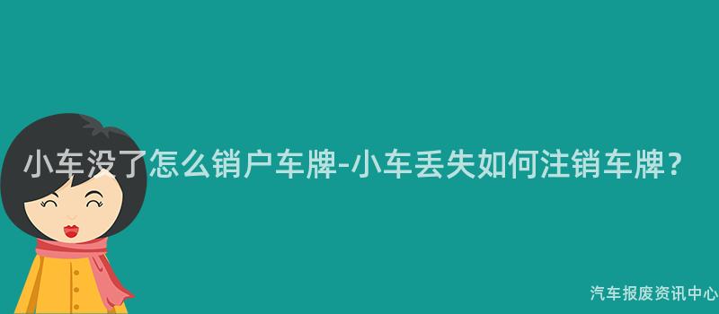 小车没了怎么销户车牌-小车丢失如何注销车牌？