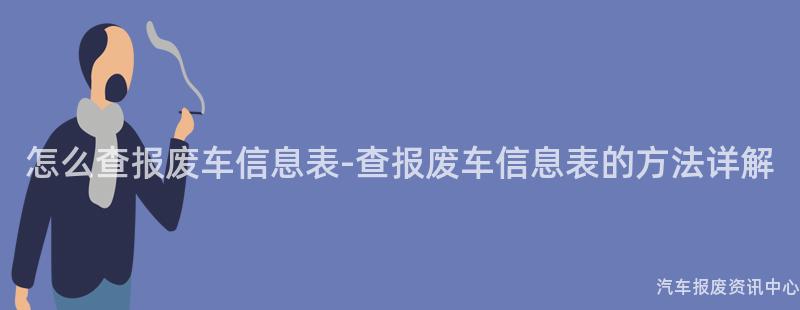 怎么查报废车信息表-查报废车信息表的方法详解