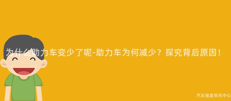 为什么助力车变少了呢-助力车为何减少？探究背后原因！