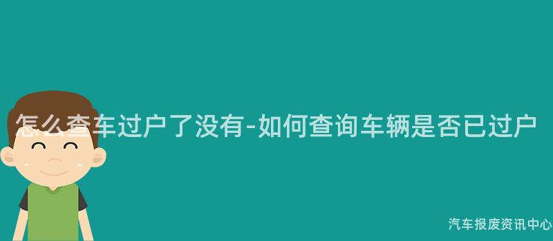 怎么查车过户了没有-如何查询车辆是否已过户