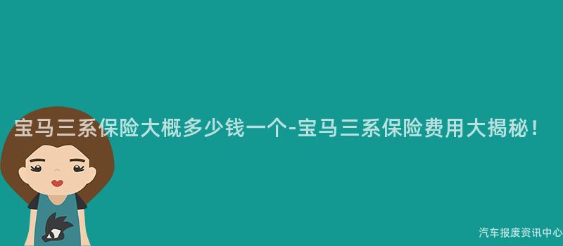 宝马三系保险大概多少钱一个-宝马三系保险费用大揭秘！