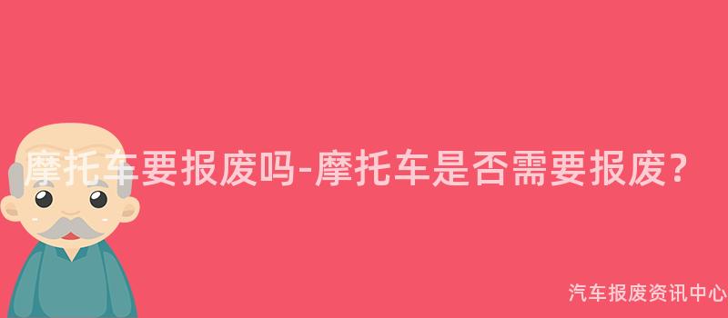 摩托车要报废吗-摩托车是否需要报废？