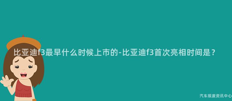 比亚迪f3最早什么时候上市的-比亚迪f3首次亮相时间是？
