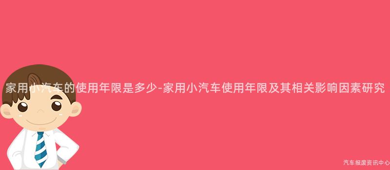 家用小汽车的使用年限是多少-家用小汽车使用年限及其相关影响因素研究
