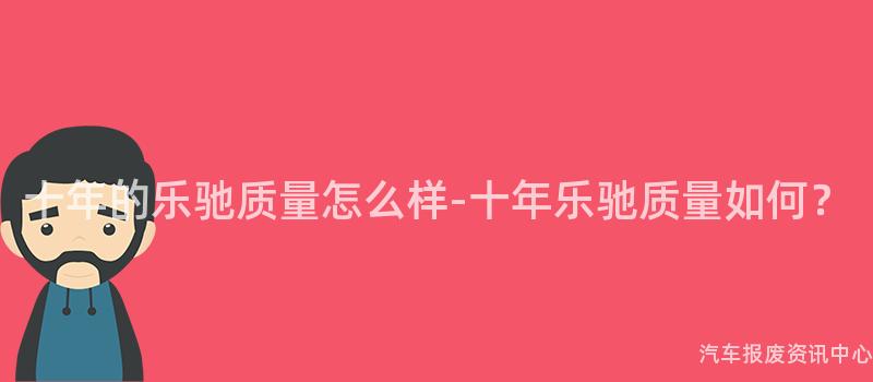 十年的乐驰质量怎么样-十年乐驰质量如何？