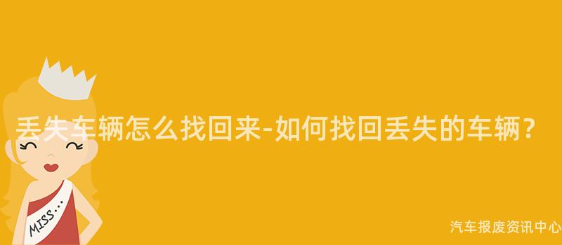 丢失车辆怎么找回来-如何找回丢失的车辆？