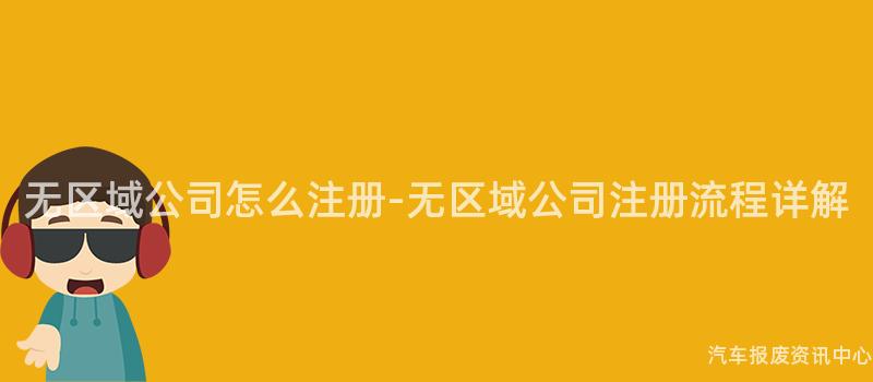 无区域公司怎么注册-无区域公司注册流程详解
