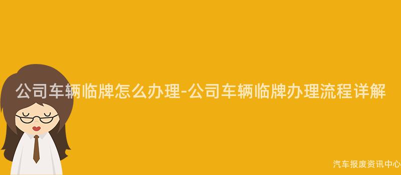 公司车辆临牌怎么办理-公司车辆临牌办理流程详解