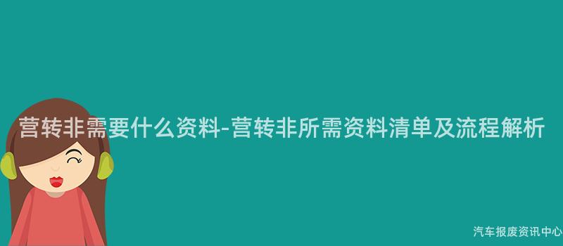 营转非需要什么资料-营转非所需资料清单及流程解析