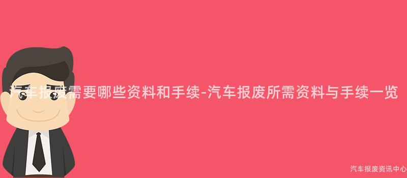 汽车报废需要哪些资料和手续-汽车报废所需资料与手续一览