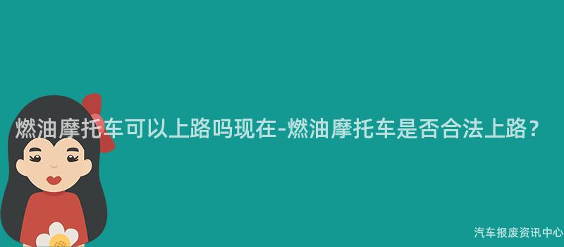 燃油摩托车可以上路吗现在-燃油摩托车是否合法上路？