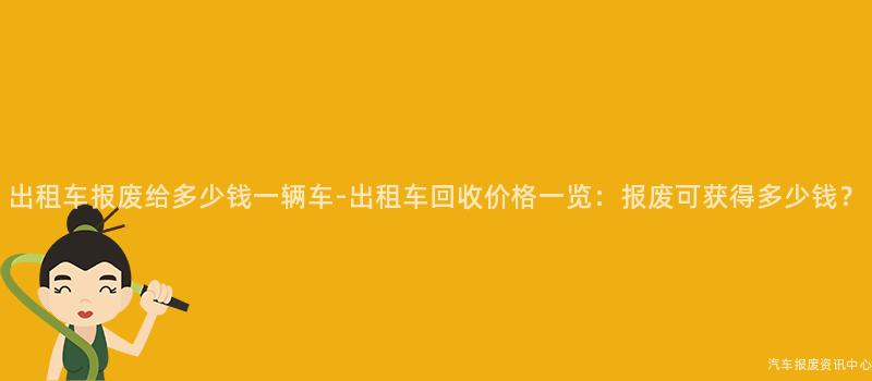 出租车报废给多少钱一辆车-出租车回收价格一览：报废可获得多少钱？