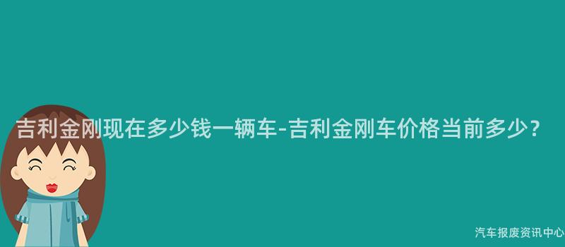 吉利金刚现在多少钱一辆车-吉利金刚车价格当前多少？