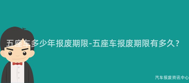 五座车多少年报废期限-五座车报废期限有多久？