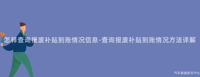 怎样查询报废补贴到账情况信息-查询报废补贴到账情况方法详解