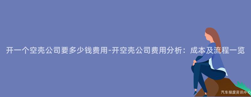 开一个空壳公司要多少钱费用-开空壳公司费用分析：成本及流程一览