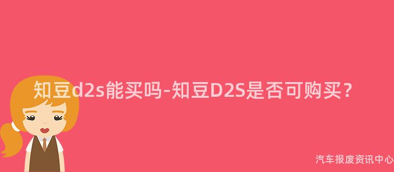 知豆d2s能买吗-知豆D2S是否可购买？