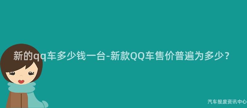 新的qq车多少钱一台-新款QQ车售价普遍为多少？