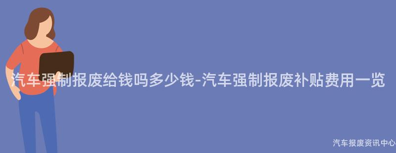 汽车强制报废给钱吗多少钱-汽车强制报废补贴费用一览