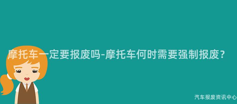 摩托车一定要报废吗-摩托车何时需要强制报废？