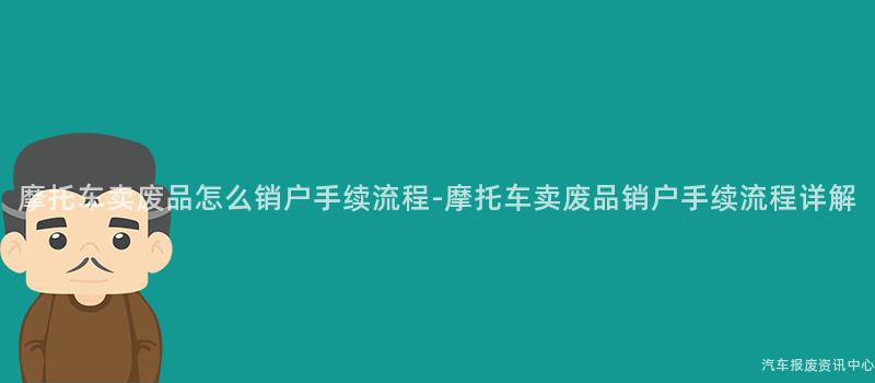 摩托车卖废品怎么销户手续流程-摩托车卖废品销户手续流程详解
