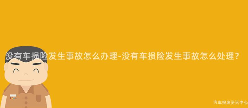 没有车损险发生事故怎么办理-没有车损险发生事故怎么处理？