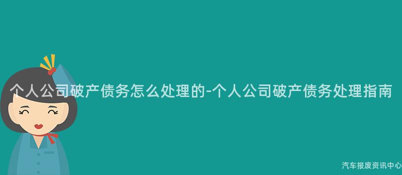 个人公司破产债务怎么处理的-个人公司破产债务处理指南