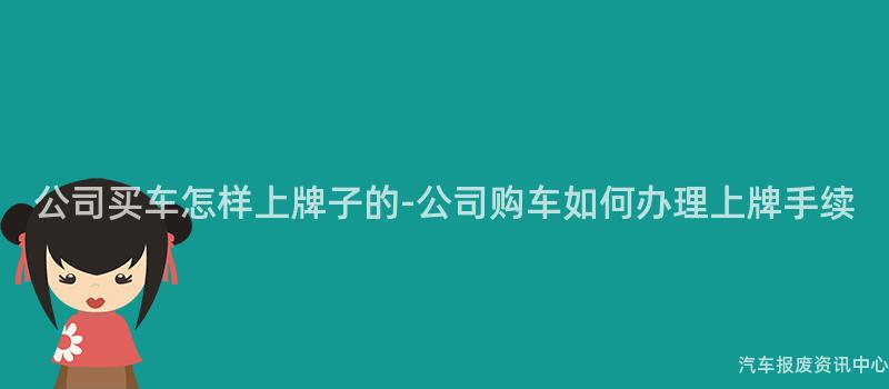 公司买车怎样上牌子的-公司购车如何办理上牌手续