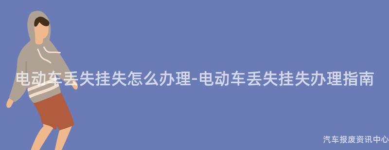 电动车丢失挂失怎么办理-电动车丢失挂失办理指南