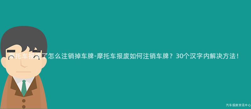 摩托车报废了怎么注销掉车牌-摩托车报废如何注销车牌？30个汉字内解决方法！