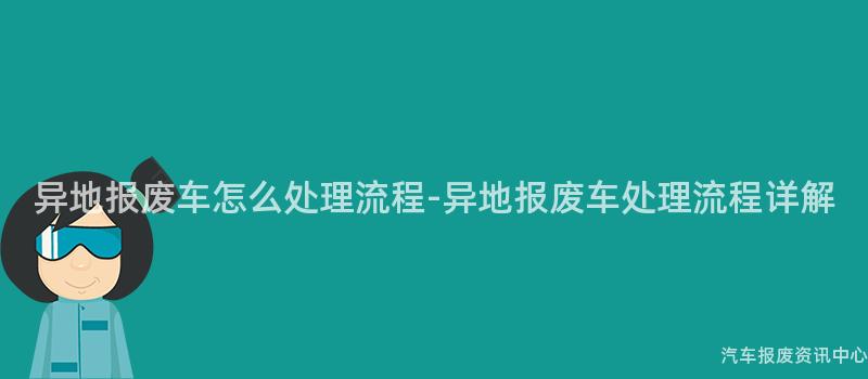 异地报废车怎么处理流程-异地报废车处理流程详解