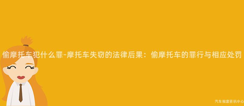 偷摩托车犯什么罪-摩托车失窃的法律后果：偷摩托车的罪行与相应处罚