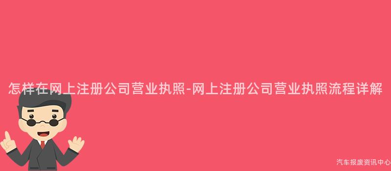 怎样在网上注册公司营业执照-网上注册公司营业执照流程详解