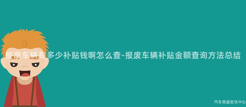 报废车辆有多少补贴钱啊怎么查-报废车辆补贴金额查询方法总结