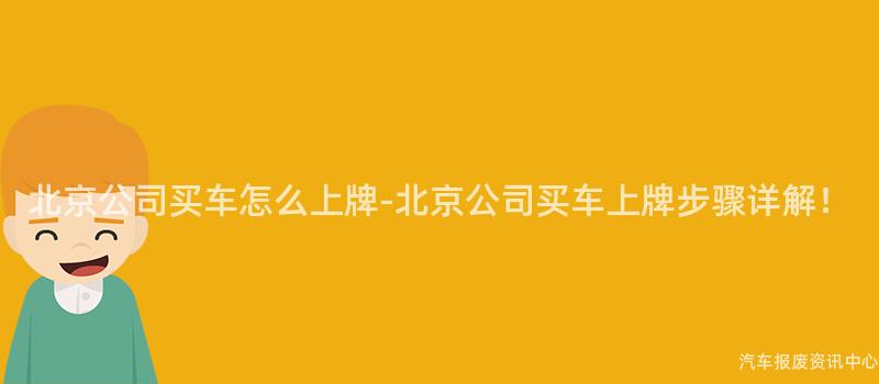 北京公司买车怎么上牌-北京公司买车上牌步骤详解！