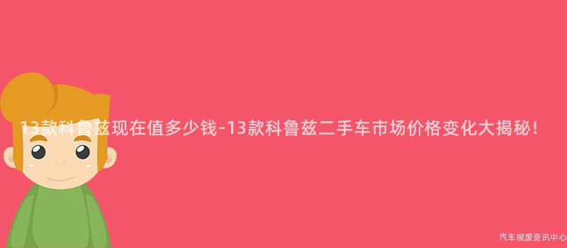13款科鲁兹现在值多少钱-13款科鲁兹二手车市场价格变化大揭秘！