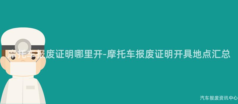 摩托车报废证明哪里开-摩托车报废证明开具地点汇总