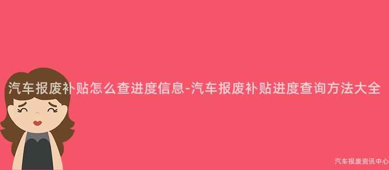 汽车报废补贴怎么查进度信息-汽车报废补贴进度查询方法大全