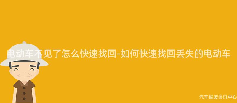 电动车不见了怎么快速找回-如何快速找回丢失的电动车
