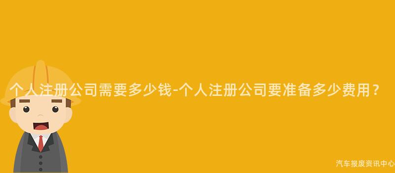 个人注册公司需要多少钱-个人注册公司要准备多少费用？