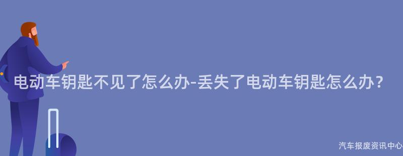 电动车钥匙不见了怎么办-丢失了电动车钥匙怎么办？