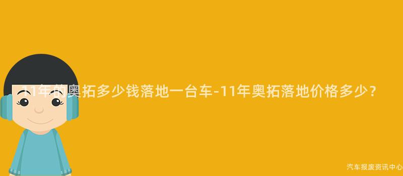 11年的奥拓多少钱落地一台车-11年奥拓落地价格多少？